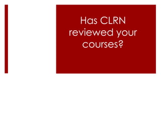 Has CLRN
reviewed your
   courses?
 