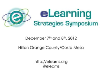 December 7th and 8th, 2012

Hilton Orange County/Costa Mesa


       http://elearns.org
           @elearns
 