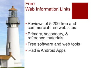 Free
Web Information Links


• Reviews of 5,200 free and
  commercial-free web sites
• Primary, secondary, &
  reference materials
• Free software and web tools
• iPad & Android Apps
 