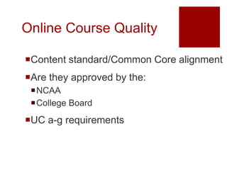 Online Course Quality

Content standard/Common Core alignment
Are they approved by the:
 NCAA
 College Board
UC a-g requirements
 