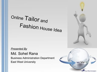 Presented By
Md. Sohel Rana
Business Administration Department
East West University
Online Tailor and
Fashion House Idea
 