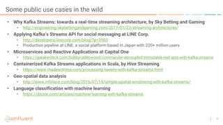 5
Some public use cases in the wild
• Why Kafka Streams: towards a real-time streaming architecture, by Sky Betting and Ga...