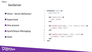 GenServer
Client - Server Behaviour
Supervised
One process
Synch/Async Messaging
State
 