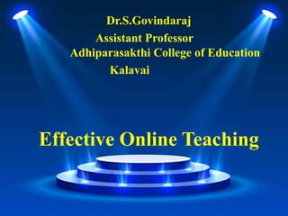 Effective Online Teaching
Dr.S.Govindaraj
Assistant Professor
Adhiparasakthi College of Education
Kalavai
 