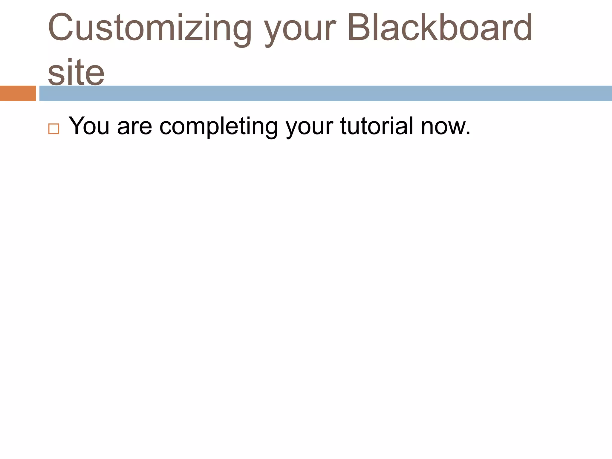 Customizing your Blackboard
site
   You are completing your tutorial now.
 