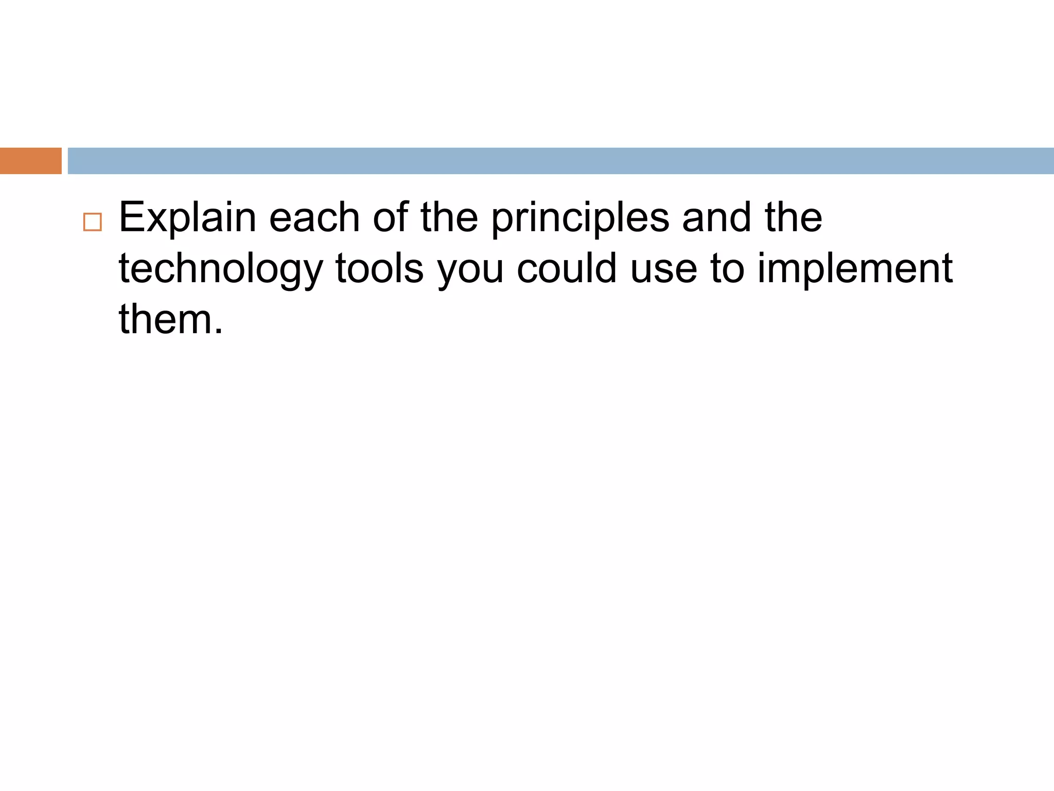    Explain each of the principles and the
    technology tools you could use to implement
    them.
 