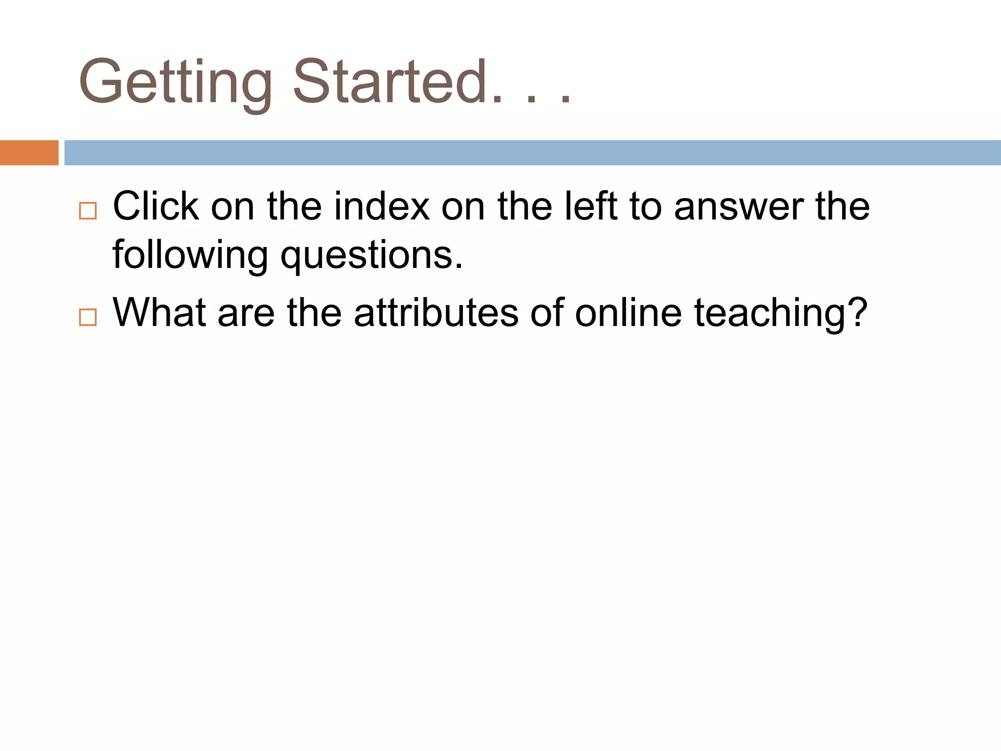 Getting Started. . .
   Click on the index on the left to answer the
    following questions.
   What are the attributes of online teaching?
 