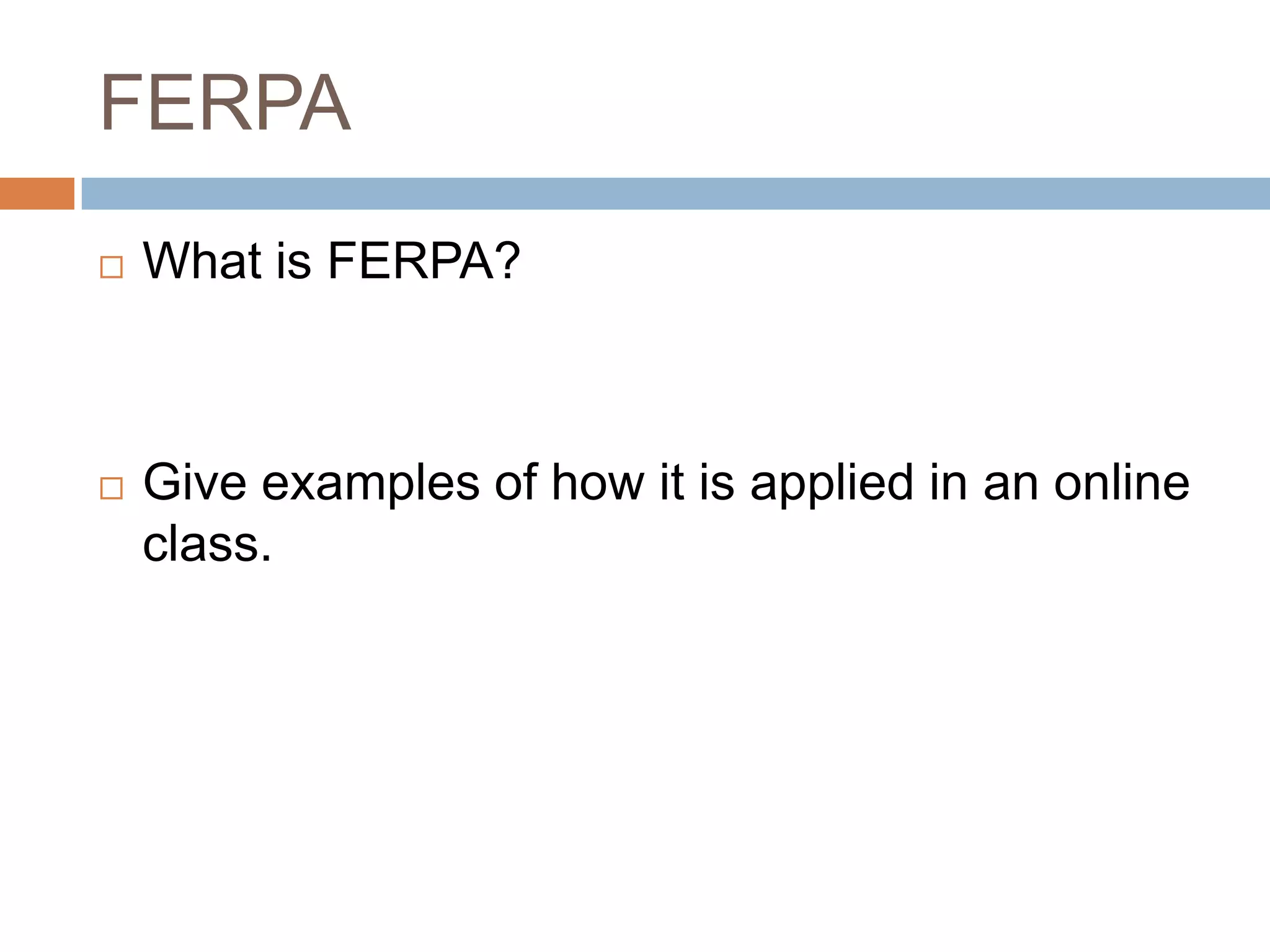 FERPA
   What is FERPA?



   Give examples of how it is applied in an online
    class.
 