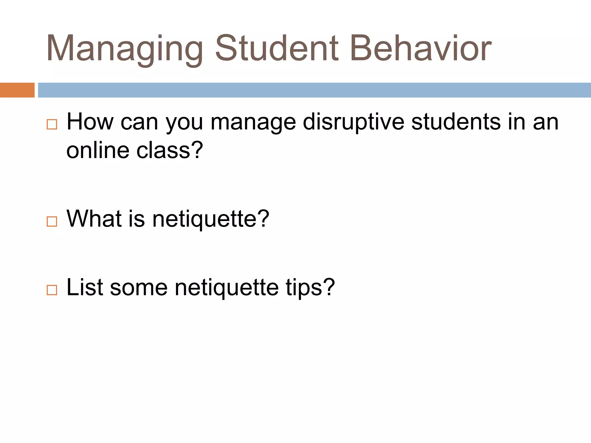 Managing Student Behavior
   How can you manage disruptive students in an
    online class?

   What is netiquette?

   List some netiquette tips?
 