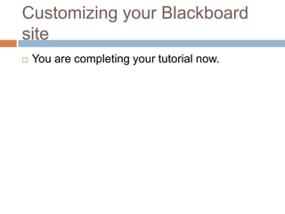 Customizing your Blackboard
site
   You are completing your tutorial now.
 
