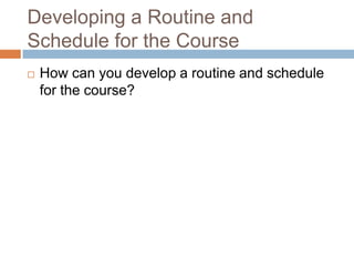 Developing a Routine and
Schedule for the Course
   How can you develop a routine and schedule
    for the course?
 