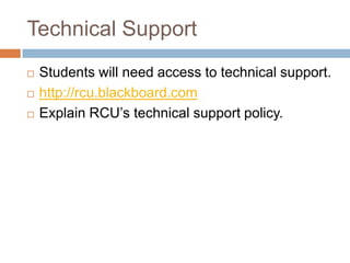 Technical Support
   Students will need access to technical support.
   http://rcu.blackboard.com
   Explain RCU’s technical support policy.
 