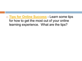   Tips for Online Success - Learn some tips
    for how to get the most out of your online
    learning experience. What are the tips?
 