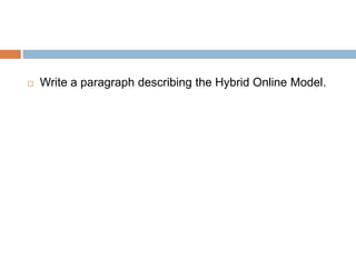    Write a paragraph describing the Hybrid Online Model.
 