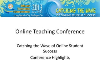 Online Teaching Conference
Catching the Wave of Online Student
Success
Conference Highlights
 