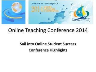 Online Teaching Conference 2014
Sail into Online Student Success
Conference Highlights
 