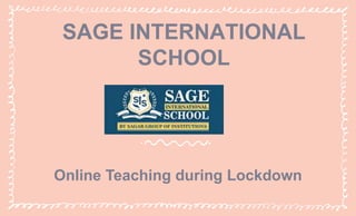 SAGE INTERNATIONAL
SCHOOL
Online Teaching during Lockdown
 