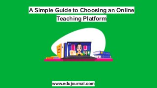 A Simple Guide to Choosing an Online
Teaching Platform
www.edujournal.com
 