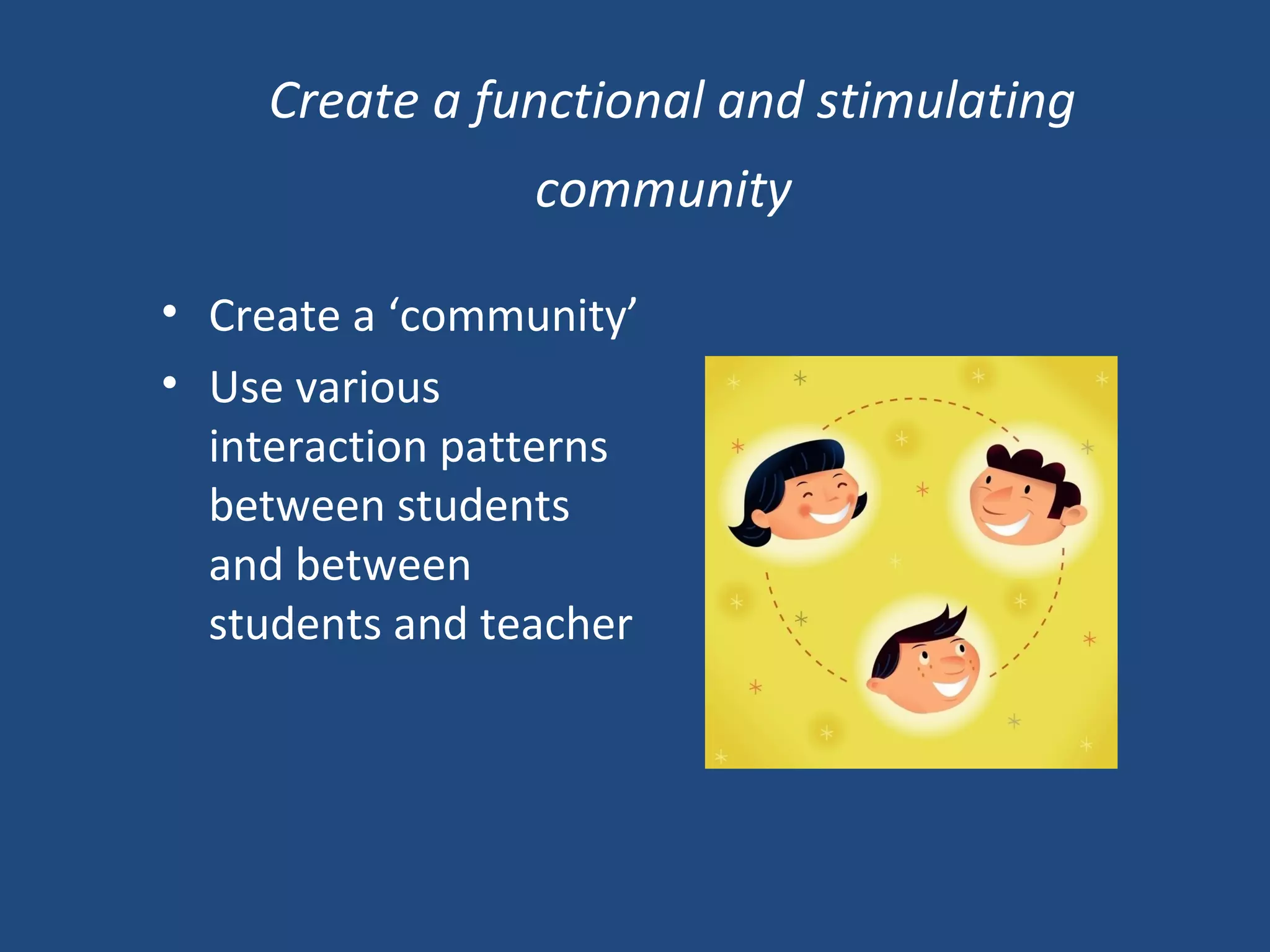 Create a functional and stimulating community   Create a ‘community’ Use various interaction patterns between students and between students and teacher 