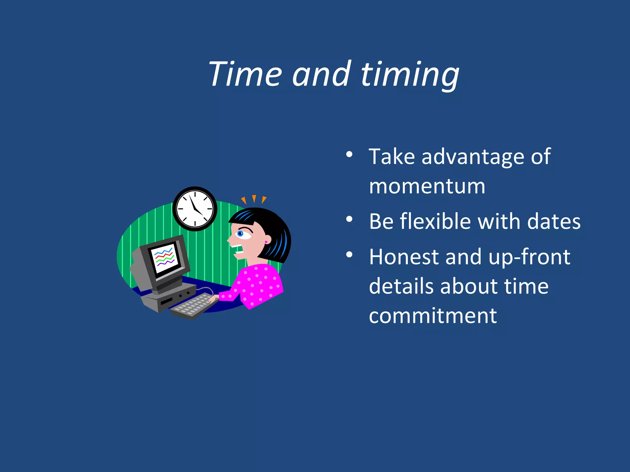 Time and timing Take advantage of momentum Be flexible with dates  Honest and up-front details about time commitment 