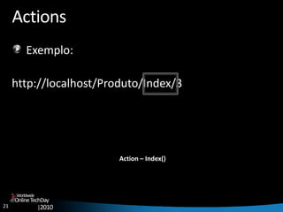 21
OnlineTechDay
|2010
Worldwide
Actions
Exemplo:
http://localhost/Produto/Index/3
Action – Index()
 