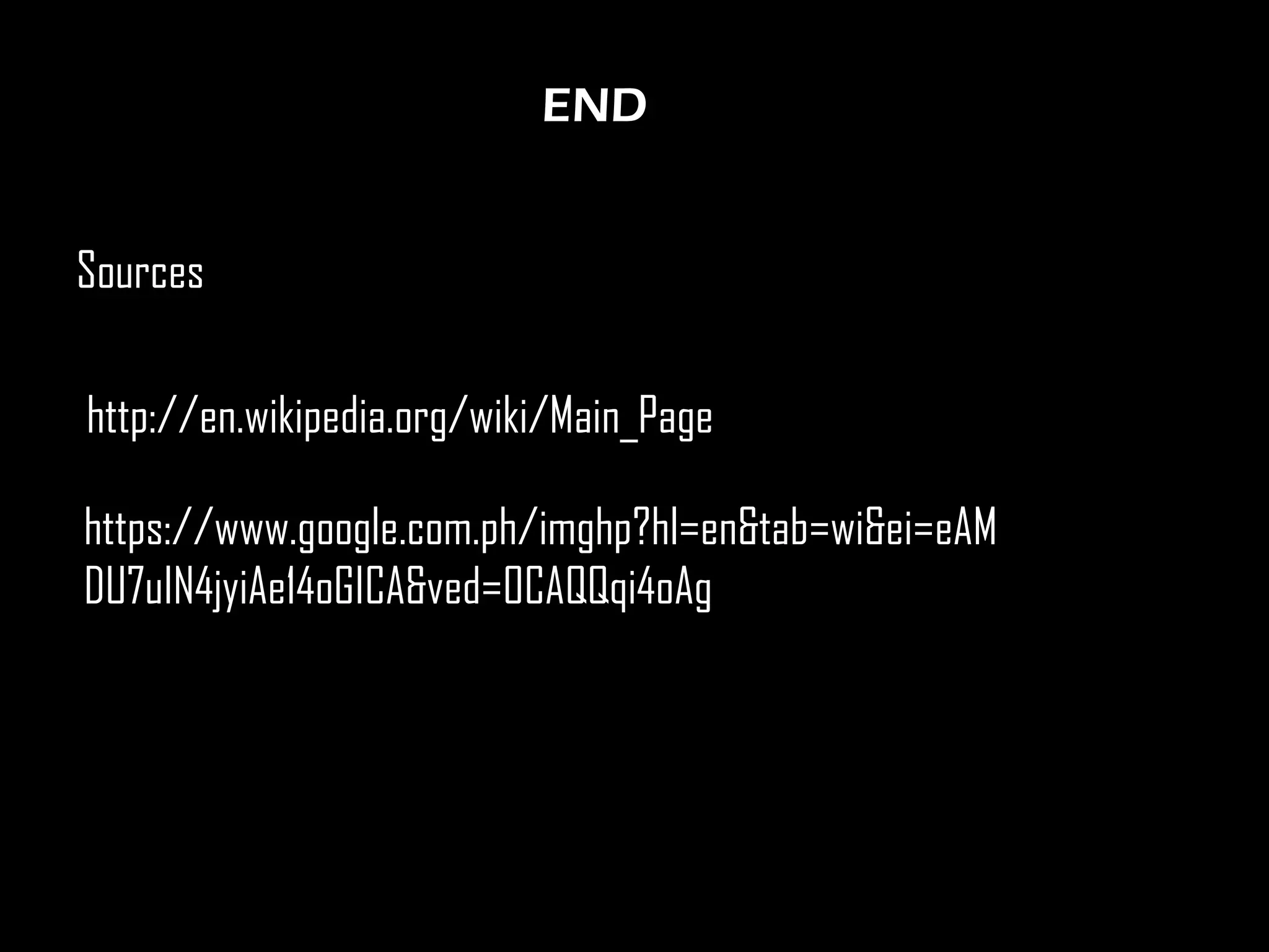 END

Sources
http://en.wikipedia.org/wiki/Main_Page
https://www.google.com.ph/imghp?hl=en&tab=wi&ei=eAM
DU7uIN4jyiAe14oGICA&ved=0CAQQqi4oAg

 