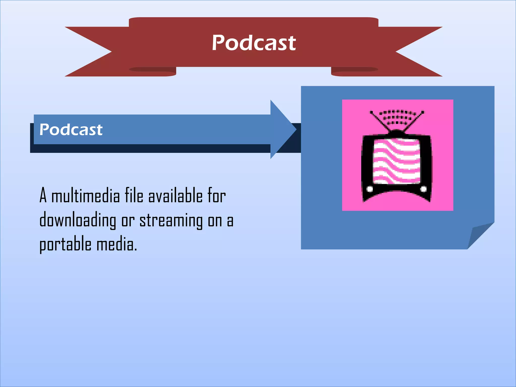 Podcast

Podcast

A multimedia file available for
downloading or streaming on a
portable media.

 