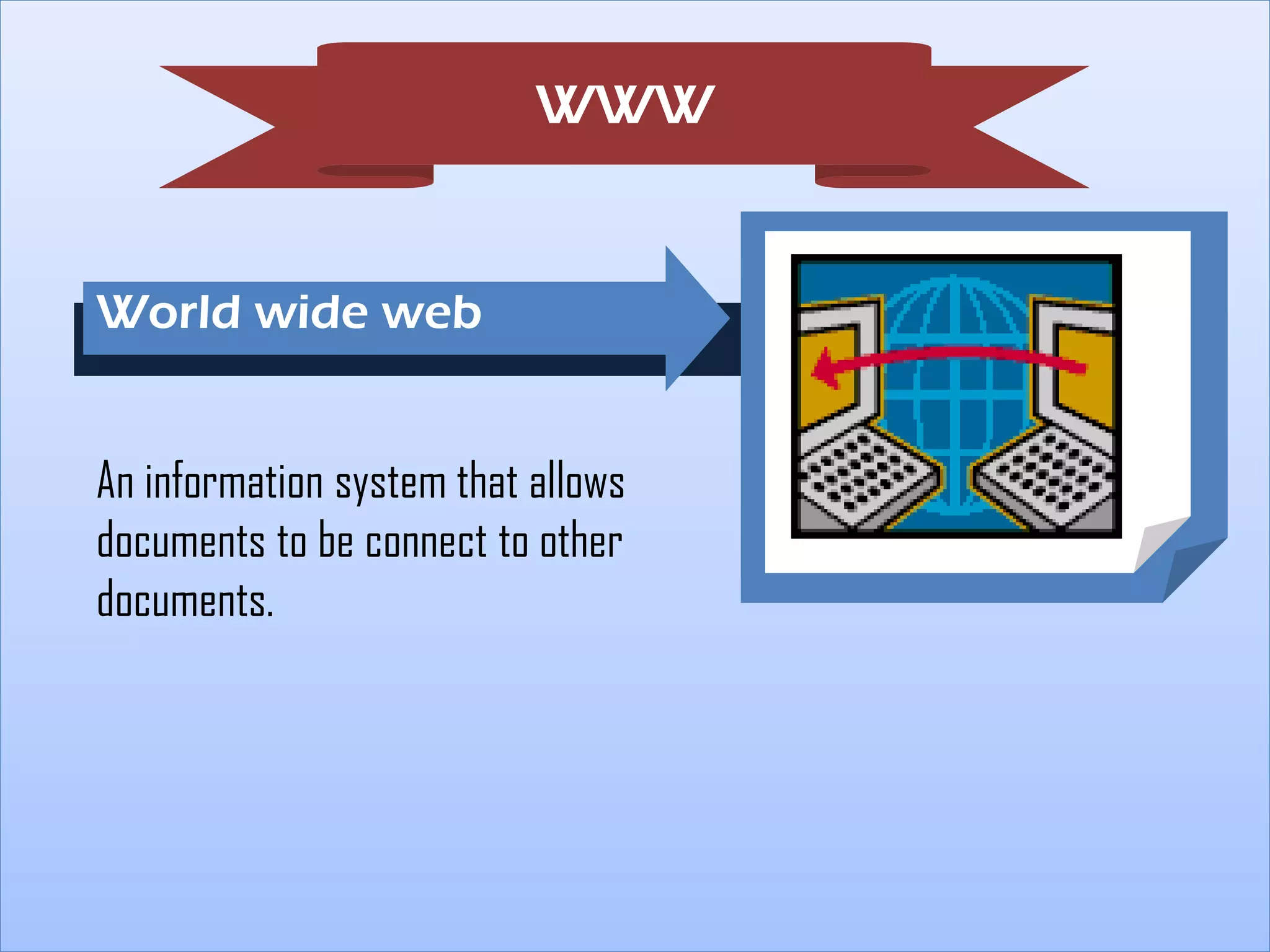WWW

World wide web
FA

An information system that allows
documents to be connect to other
documents.

 