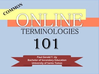TERMINOLOGIES

101
Paul Gerald T. Uy
Bachelor of Secondary Education
University of Santo Tomas

 