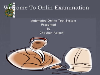 Automated Online Test SystemAutomated Online Test System
PresentedPresented
byby
Chauhan RajeshChauhan Rajesh
Welcome To Onlin Examination
 
