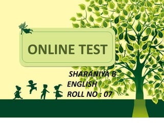 ONLINE TEST
SHARANIYA B
ENGLISH
ROLL NO : 07
 