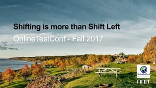 Shifting is more than Shift Left
OnlineTestConf - Fall 2017
 