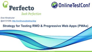 Strategy for Testing RWD & Progressive Web Apps (PWAs)
© 2015, Perfecto Mobile Ltd. All Rights Reserved.
Eran Kinsbruner
@ek121268, http://continuoustesting.blog
 