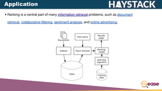 • Ranking is a central part of many information retrieval problems, such as document
retrieval, collaborative ﬁltering, sentiment analysis, and online advertising.
Application
 