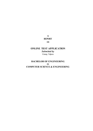A
REPORT
on
ONLINE TEST APPLICATION
Submitted by
Umang Talpara
BACHELOR OF ENGINEERING
IN
COMPUTER SCIENCE & ENGINEERING
 