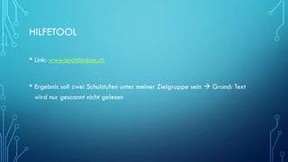 HILFETOOL
• Link: www.leichtlesbar.ch
• Ergebnis soll zwei Schulstufen unter meiner Zielgruppe sein  Grund: Text
wird nur gescannt nicht gelesen
 