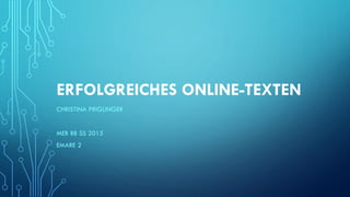 ERFOLGREICHES ONLINE-TEXTEN
CHRISTINA PRIGLINGER
MEB BB SS 2015
EMARE 2
 