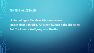 TEXTEN ALLGEMEIN
„Entschuldigen Sie, dass ich Ihnen einen
langen Brief schreibe, für einen kurzen habe ich keine
Zeit." - Johann Wolfgang von Goethe
 