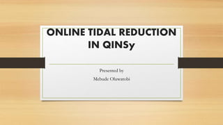 ONLINE TIDAL REDUCTION
IN QINSy
Presented by
Mebude Oluwatobi
 