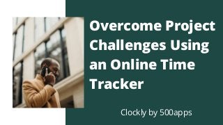Overcome Project
Challenges Using
an Online Time
Tracker
Clockly by 500apps
 
