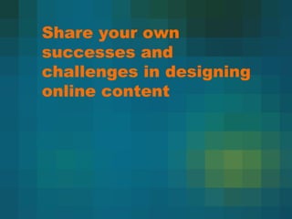 Share your own successes and challenges in designing online content 