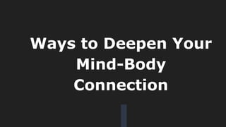 Ways to Deepen Your
Mind-Body
Connection
 