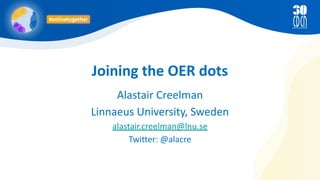 Joining the OER dots
Alastair Creelman
Linnaeus University, Sweden
alastair.creelman@lnu.se
Twitter: @alacre
 