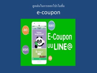 ลูกเล่นในการออกโปรโมชั่น
e-coupon
 