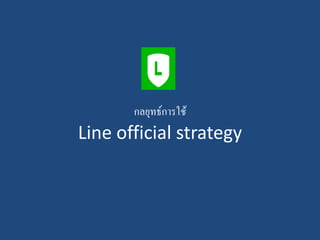 กลยุทธ์การใช้
Line official strategy
 