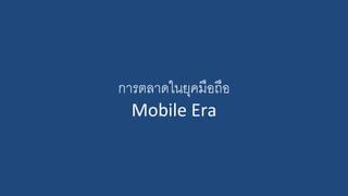 การตลาดในยุคมือถือ
Mobile Era
 