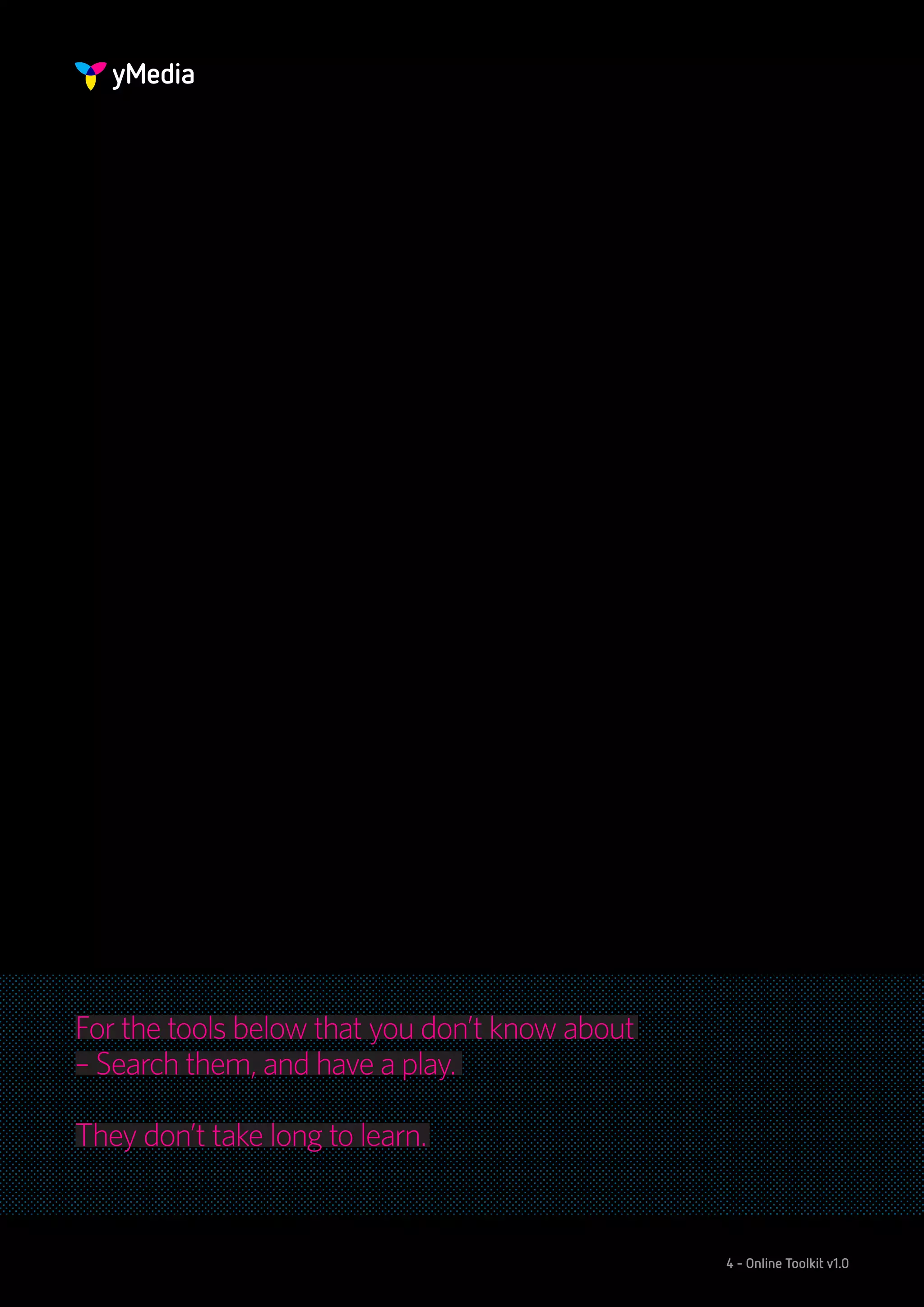 For the tools below that you don’t know about
– Search them, and have a play.

They don’t take long to learn.


                                                4 - Online Toolkit v1.0
 