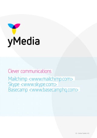 Clever communications
Mailchimp <www.mailchimp.com>
Skype <www.skype.com>
Basecamp <www.basecamphq.com>




                           23 - Online Toolkit v1.0
 