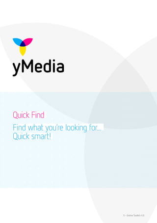 Quick Find
Find what you’re looking for...
Quick smart!




                                  5 - Online Toolkit v1.0
 