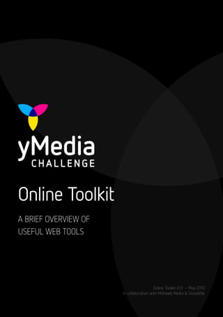 Online Toolkit
A BRIEF OVERVIEW OF
USEFUL WEB TOOLS




                                         Online Toolkit v1.0 – May 2010
                      In collaboration with Mohawk Media & Givealittle
 